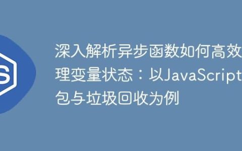 深入解析异步函数如何高效管理变量状态：以JavaScript闭包与垃圾回收为例