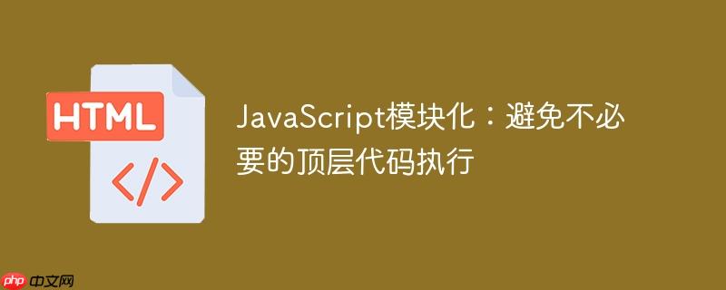 javascript模块化:避免不必要的顶层代码执行