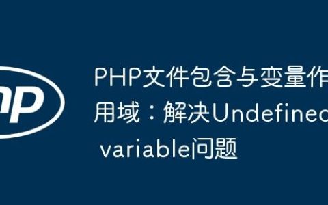 PHP文件包含与变量作用域：解决Undefined variable问题
