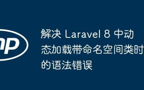 解决 Laravel 8 中动态加载带命名空间类时的语法错误