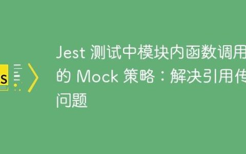 Jest 测试中模块内函数调用的 Mock 策略：解决引用传递问题