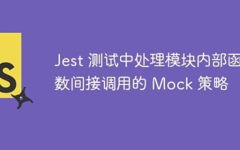 Jest 测试中处理模块内部函数间接调用的 Mock 策略