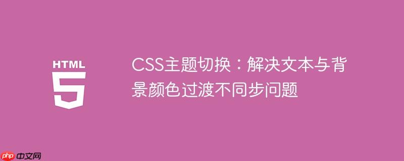 CSS主题切换:解决文本与背景颜色过渡不同步问题