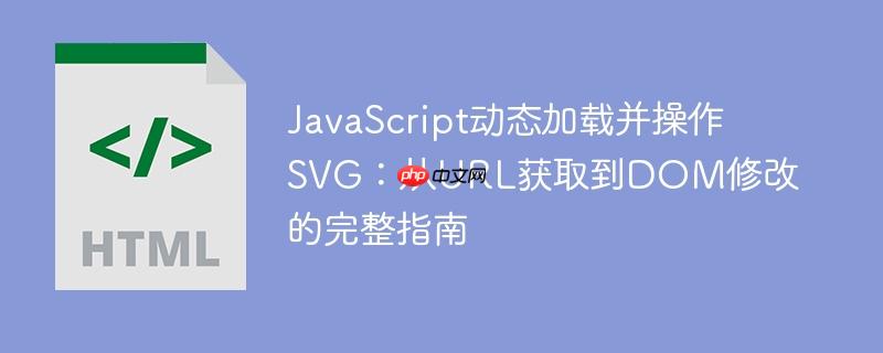 JavaScript动态加载并操作SVG:从URL获取到DOM修改的完整指南