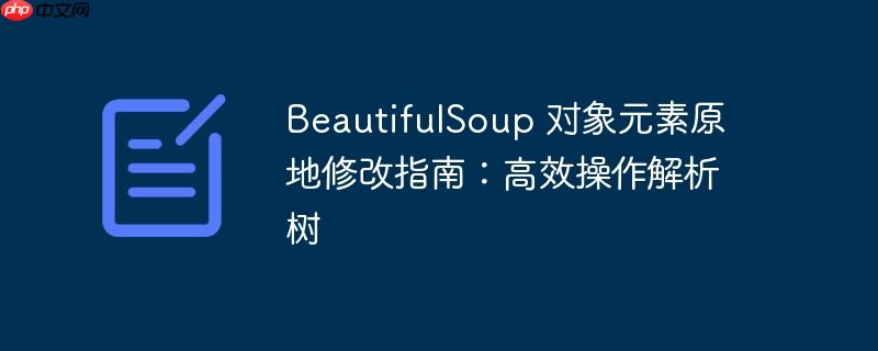 beautifulsoup 对象元素原地修改指南:高效操作解析树