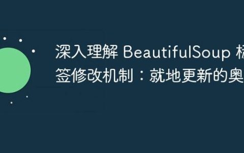 深入理解 BeautifulSoup 标签修改机制：就地更新的奥秘