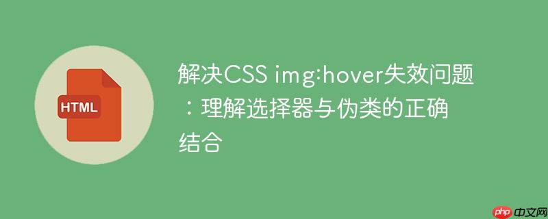 解决CSS img:hover失效问题：理解选择器与伪类的正确结合