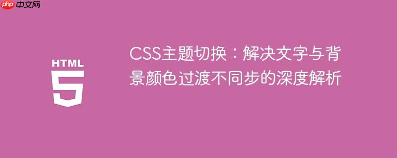 CSS主题切换:解决文字与背景颜色过渡不同步的深度解析