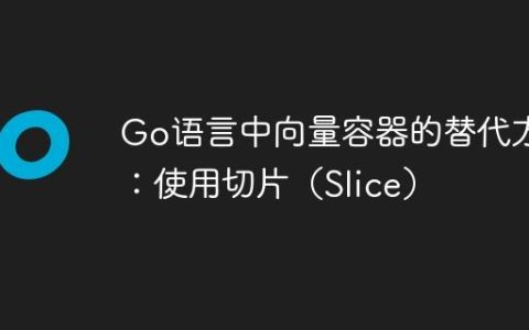 Go语言中向量容器的替代方案：使用切片（Slice）