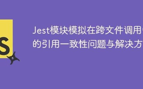 Jest模块模拟在跨文件调用中的引用一致性问题与解决方案
