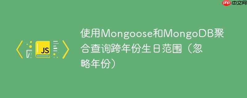 使用mongoose和mongodb聚合查询跨年份生日范围(忽略年份)