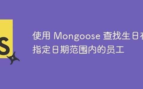 使用 Mongoose 查找生日在指定日期范围内的员工