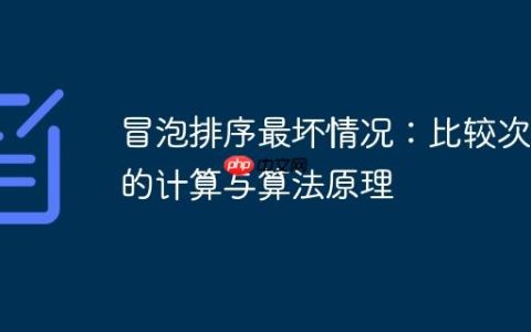 冒泡排序最坏情况：比较次数的计算与算法原理