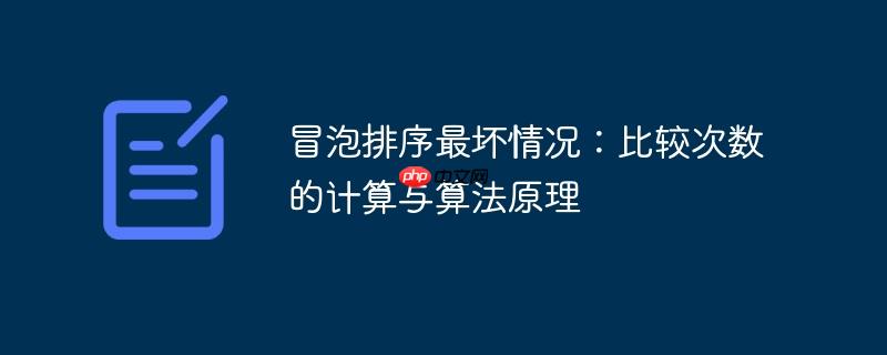 冒泡排序最坏情况:比较次数的计算与算法原理