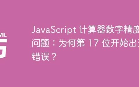 JavaScript 计算器数字精度问题：为何第 17 位开始出现错误？