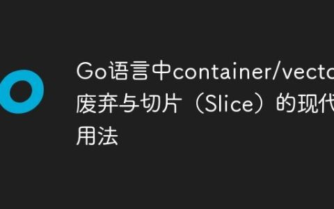 Go语言中container/vector的废弃与切片（Slice）的现代用法