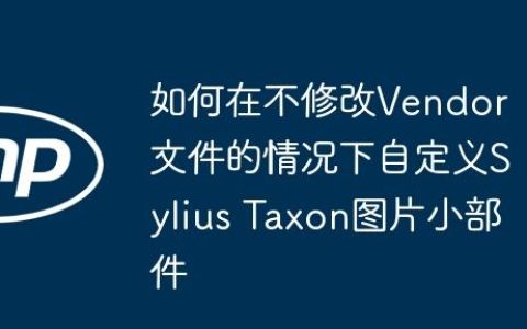如何在不修改Vendor文件的情况下自定义Sylius Taxon图片小部件