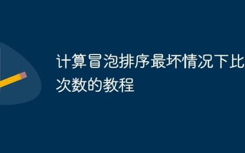 计算冒泡排序最坏情况下比较次数的教程
