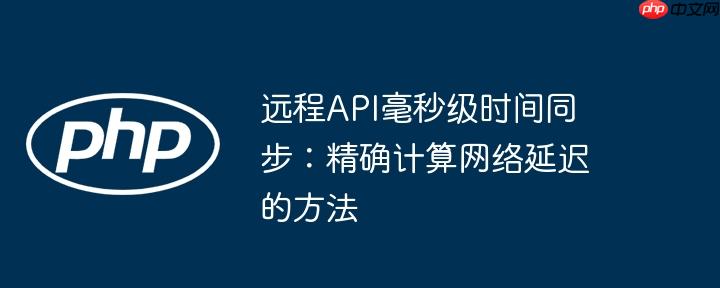 远程API毫秒级时间同步:精确计算网络延迟的方法