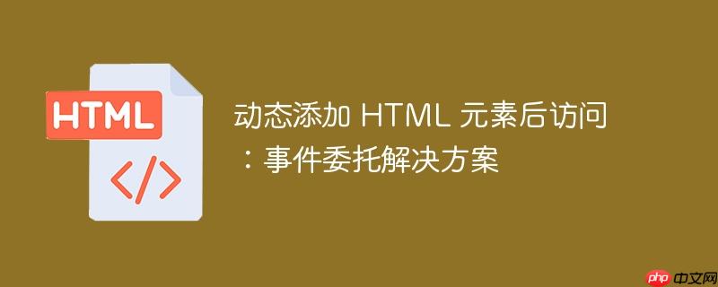动态添加 html 元素后访问:事件委托解决方案