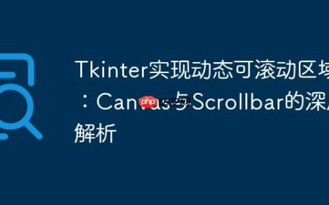 Tkinter实现动态可滚动区域：Canvas与Scrollbar的深度解析