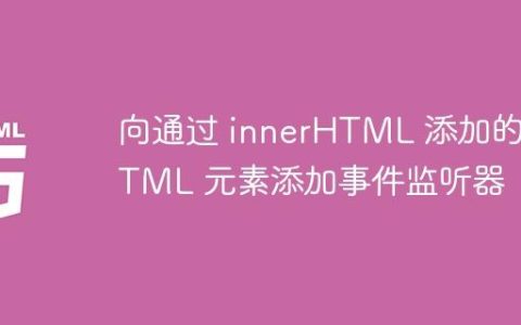 向通过 innerHTML 添加的 HTML 元素添加事件监听器