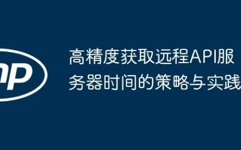 高精度获取远程API服务器时间的策略与实践