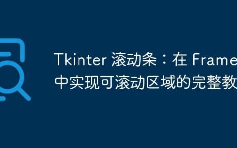 Tkinter 滚动条：在 Frame 中实现可滚动区域的完整教程