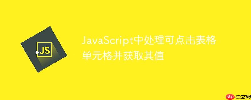 javascript中处理可点击表格单元格并获取其值
