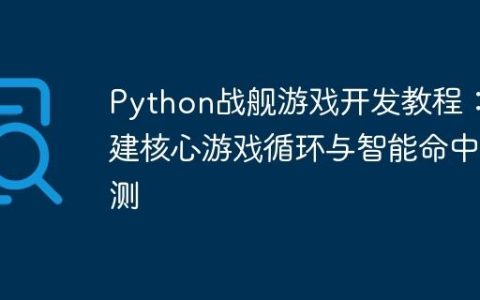 Python战舰游戏开发教程：构建核心游戏循环与智能命中检测
