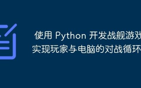 使用 Python 开发战舰游戏：实现玩家与电脑的对战循环