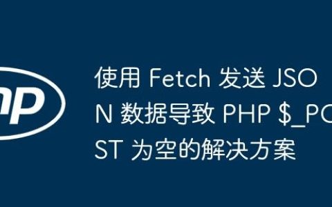 使用 Fetch 发送 JSON 数据导致 PHP $_POST 为空的解决方案
