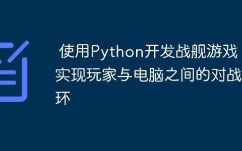 使用Python开发战舰游戏：实现玩家与电脑之间的对战循环
