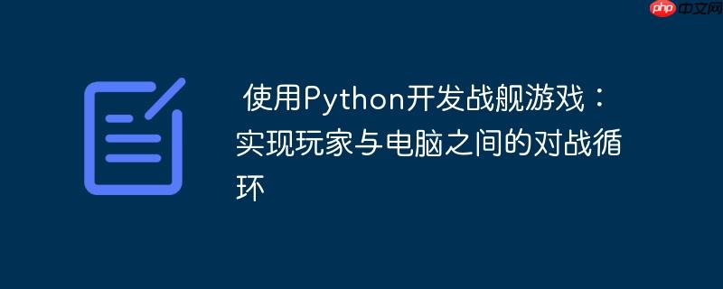 使用Python开发战舰游戏:实现玩家与电脑之间的对战循环