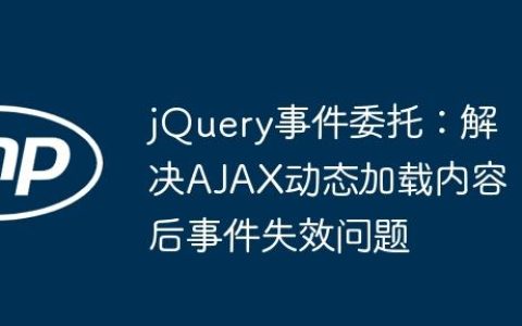 jQuery事件委托：解决AJAX动态加载内容后事件失效问题