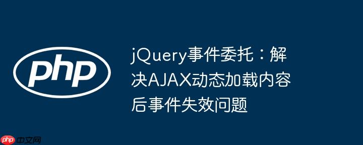 jQuery事件委托:解决AJAX动态加载内容后事件失效问题