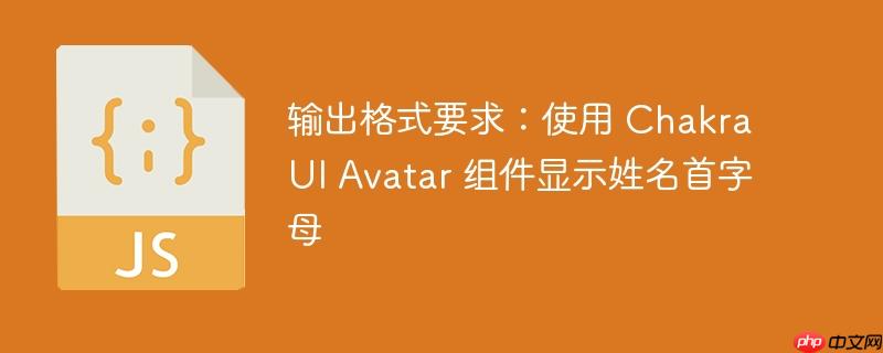 输出格式要求:使用 Chakra UI Avatar 组件显示姓名首字母