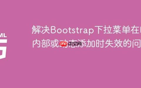 解决Bootstrap下拉菜单在Div内部或动态添加时失效的问题
