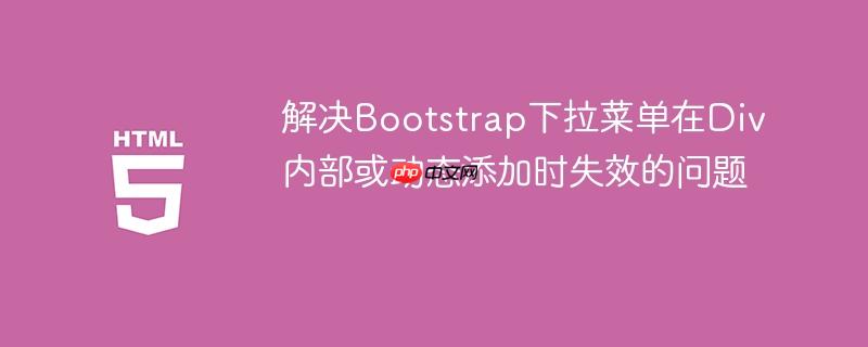 解决Bootstrap下拉菜单在Div内部或动态添加时失效的问题