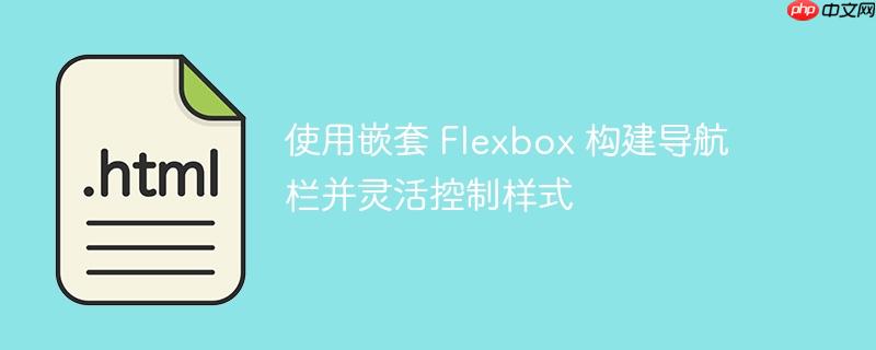 使用嵌套 flexbox 构建导航栏并灵活控制样式