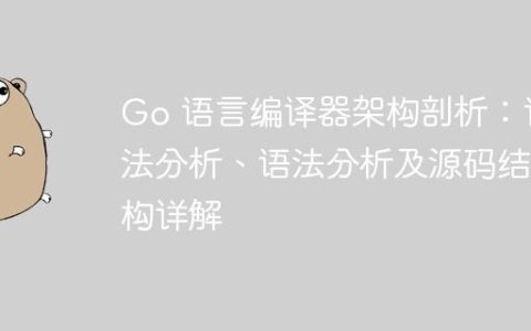 Go 语言编译器架构剖析：词法分析、语法分析及源码结构详解