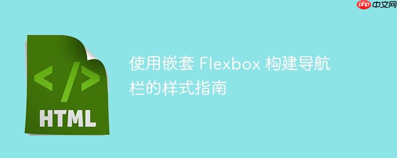 使用嵌套 flexbox 构建导航栏的样式指南