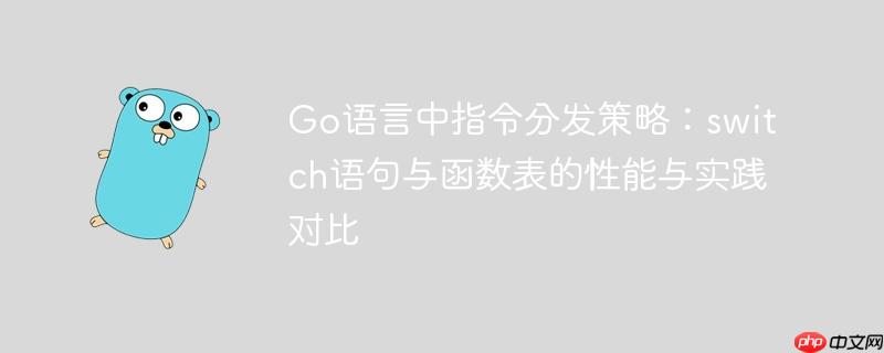 Go语言中指令分发策略:switch语句与函数表的性能与实践对比
