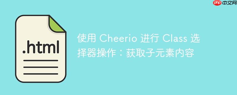 使用 cheerio 进行 class 选择器操作:获取子元素内容