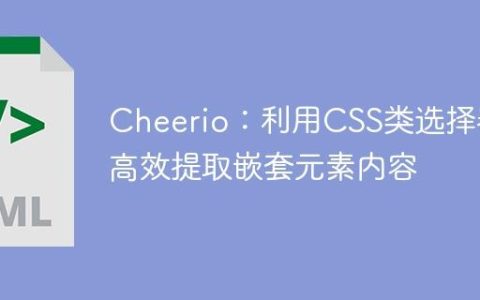 Cheerio：利用CSS类选择器高效提取嵌套元素内容