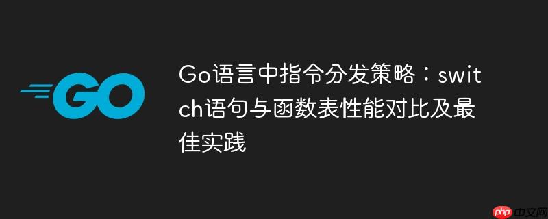 Go语言中指令分发策略:switch语句与函数表性能对比及最佳实践
