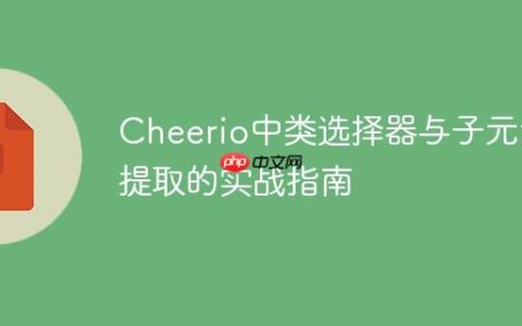 Cheerio中类选择器与子元素提取的实战指南