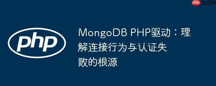 MongoDB PHP驱动:理解连接行为与认证失败的根源