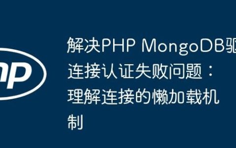 解决PHP MongoDB驱动连接认证失败问题：理解连接的懒加载机制