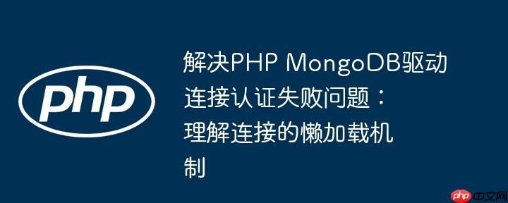 解决PHP MongoDB驱动连接认证失败问题:理解连接的懒加载机制